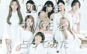2021年 K-POPグループ「TWICE」(트와이스)を占ってみた。